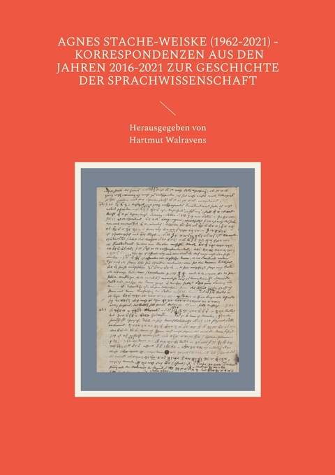 Agnes Stache-Weiske (1962-2021) - Korrespondenzen aus den Jahren 2016-2021 zur Geschichte der Sprachwissenschaft - 
