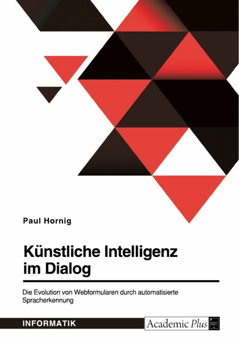 Künstliche Intelligenz im Dialog. Die Evolution von Webformularen durch automatisierte Spracherkennung -  Paul Hornig