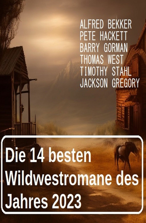 Die 14 besten Wildwestromane des Jahres 2023 -  Alfred Bekker,  Pete Hackett,  Barry Gorman,  Thomas West,  Timothy Stahl,  Jackson Gregory