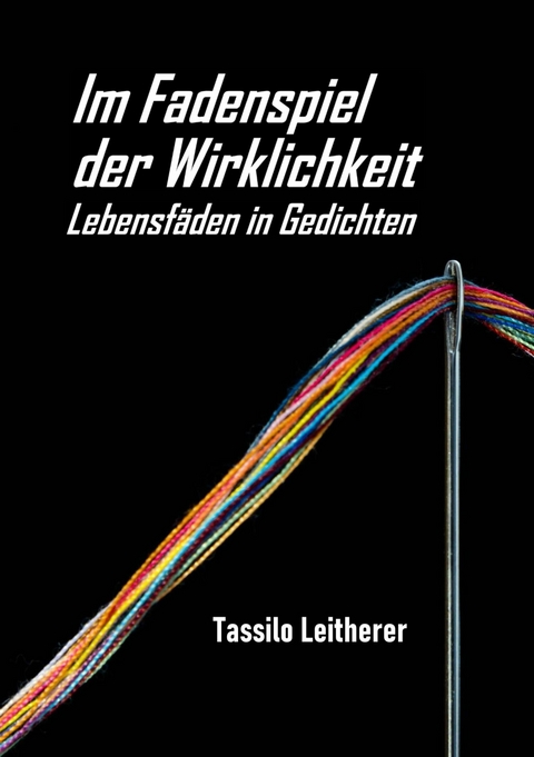 Im Fadenspiel der Wirklichkeit - Lebensf&auml;den in Gedichten -  Tassilo Leitherer