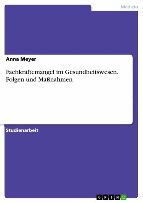 Fachkr&auml;ftemangel im Gesundheitswesen. Folgen und Ma&szlig;nahmen -  Anna Meyer