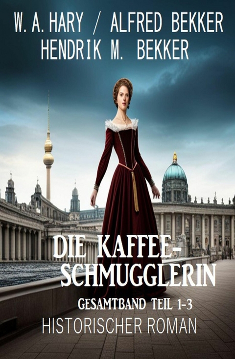 Die Kaffeeschmugglerin: Gesamtband Teil 1-3: Historischer Roman -  W. A. Hary,  Alfred Bekker,  Hendrik M. Bekker