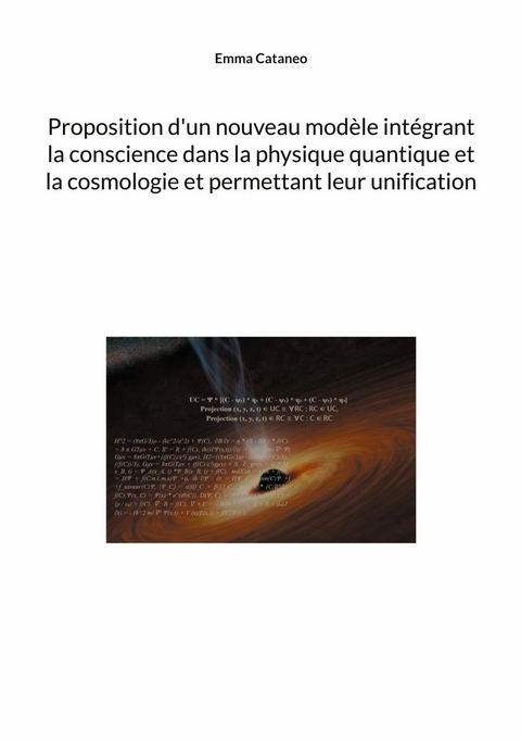 Proposition d'un nouveau mod&egrave;le int&eacute;grant la conscience dans la physique quantique et la cosmologie et permettant leur unification -  Emma Cataneo