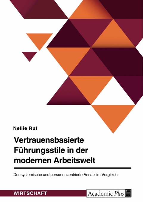 Vertrauensbasierte F&uuml;hrungsstile in der modernen Arbeitswelt. Der systemische und personenzentrierte Ansatz im Vergleich -  Nellie Ruf