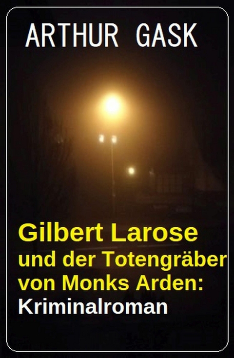 Gilbert Larose und der Totengr&auml;ber von Monks Arden: Kriminalroman -  Arthur Gask