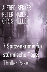 7 Spitzenkrimis für stürmische Tage: Thriller Paket - Alfred Bekker, Peter Haberl, Chris Heller