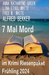 7 Mal Mord im Krimi Riesenpaket Fr&uuml;hling 2024 - Alfred Bekker, Fred M. White, Ethel Lina White, Anna Katharine Green