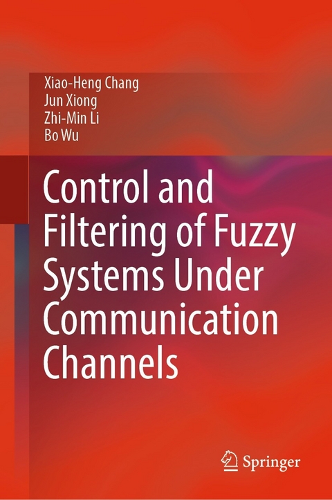 Control and Filtering of Fuzzy Systems Under Communication Channels - Xiao-Heng Chang, Jun Xiong, Zhi-Min Li, Bo Wu