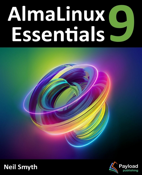 AlmaLinux 9 Essentials : Learn to Install, Administer, and Deploy Rocky Linux 9 Systems -  Neil Smyth