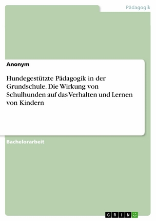 Hundegestützte Pädagogik in der Grundschule. Die Wirkung von Schulhunden auf das Verhalten und Lernen von Kindern