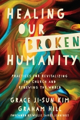 Healing Our Broken Humanity -  Grace Ji-Sun Kim,  Graham Hill