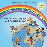 Kinder unterm Regenbogen - Neue Kinderlieder zum Br&uuml;cken bauen - Christian H&uuml;ser, Heiner Rusche