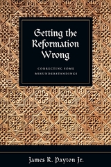 Getting the Reformation Wrong -  James R. Payton Jr.