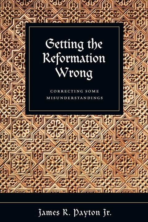 Getting the Reformation Wrong -  James R. Payton Jr.