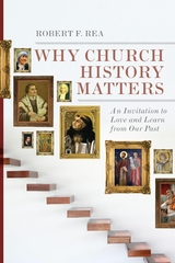 Why Church History Matters -  Robert F. Rea