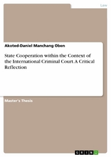 State Cooperation within the Context of the International Criminal Court. A Critical Reflection -  Akoted-Daniel Manchang Oben