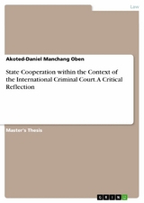State Cooperation within the Context of the International Criminal Court. A Critical Reflection - Akoted-Daniel Manchang Oben