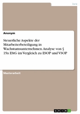Steuerliche Aspekte der Mitarbeiterbeteiligung in Wachstumsunternehmen. Analyse von &sect; 19a EStG im Vergleich zu ESOP und VSOP -  Anonym