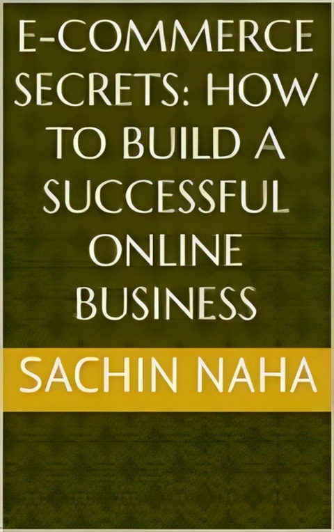 E-Commerce Secrets: How to Build a Successful Online Business - Sachin Naha