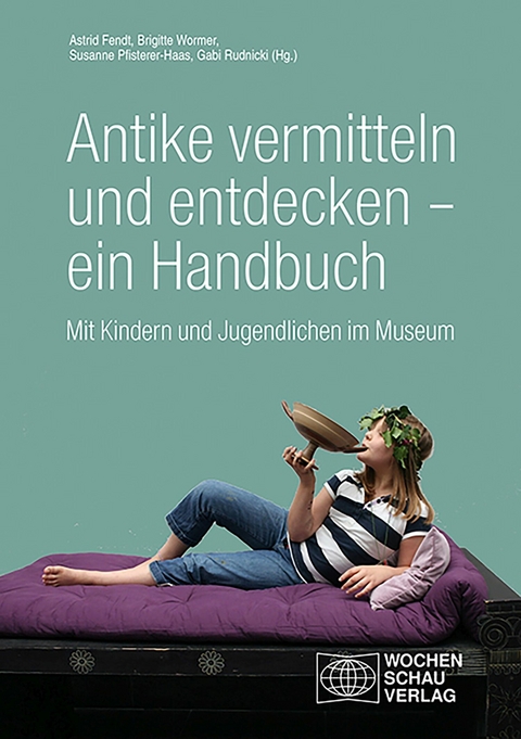 Antike vermitteln und entdecken &ndash; ein Handbuch - Astrid Fendt, Brigitte Wormer, Susanne Pfisterer-Haas, Gabi Rudnicki