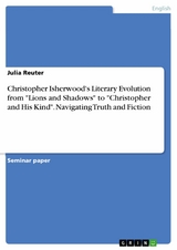 Christopher Isherwood's Literary Evolution from "Lions and Shadows" to "Christopher and His Kind". Navigating Truth and Fiction - Julia Reuter