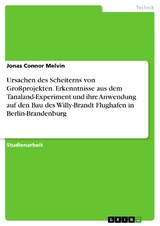 Ursachen des Scheiterns von Gro&szlig;projekten. Erkenntnisse aus dem Tanaland-Experiment und ihre Anwendung auf den Bau des Willy-Brandt Flughafen in Berlin-Brandenburg -  Jonas Connor Melvin