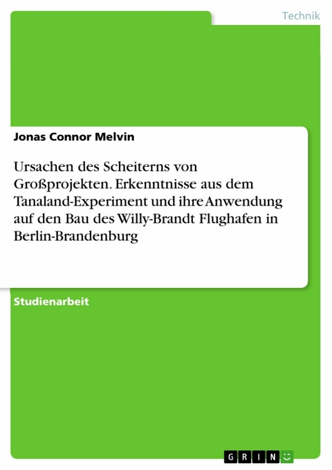 Ursachen des Scheiterns von Gro&szlig;projekten. Erkenntnisse aus dem Tanaland-Experiment und ihre Anwendung auf den Bau des Willy-Brandt Flughafen in Berlin-Brandenburg -  Jonas Connor Melvin