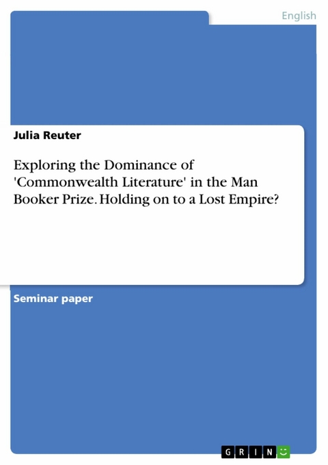 Exploring the Dominance of 'Commonwealth Literature' in the Man Booker Prize. Holding on to a Lost Empire? - Julia Reuter
