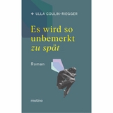 Es wird so unbemerkt zu sp&auml;t - Ulla Coulin-Riegger