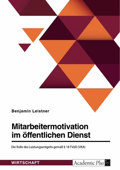 Mitarbeitermotivation im &ouml;ffentlichen Dienst. Die Rolle des Leistungsentgelts gem&auml;&szlig; &sect; 18 TV&ouml;D (VKA) -  Benjamin Leistner