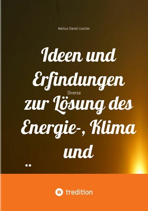 Ideen und Erfindungen zur L&ouml;sung des Energie-, Klima und &Uuml;berv&ouml;lkerungsproblems und zur Rettung der Menschheit und unserem Planeten -  Markus Daniel L&uuml;scher