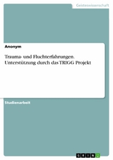 Trauma- und Fluchterfahrungen. Unterst&uuml;tzung durch das TRIGG Projekt -  Anonym