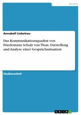 Das Kommunikationsquadrat von Friedemann Schulz von Thun. Darstellung und Analyse einer Gesprächssituation -  Annabell Liebetrau