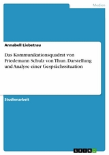 Das Kommunikationsquadrat von Friedemann Schulz von Thun. Darstellung und Analyse einer Gesprächssituation - Annabell Liebetrau