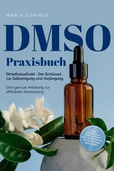 DMSO Praxisbuch: Dimethylsulfoxid - Der Schl&uuml;ssel zur  Zellreinigung und Verj&uuml;ngung. Eine genaue Anleitung zur effektiven Anwendung inkl. Dosierung, Herstellung und Anwendung, auch f&uuml;r Ihre Haustiere - Maria Sommer