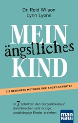 Mein &auml;ngstliches Kind. In 7 Schritten den Sorgenkreislauf durchbrechen und mutige, unabh&auml;ngige Kinder erziehen - Reid Wilson, Lynn Lyons
