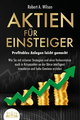 AKTIEN F&Uuml;R EINSTEIGER - Profitables Anlegen leicht gemacht: Wie Sie mit sicheren Strategien und ohne Vorkenntnisse auch in Krisenzeiten an der B&ouml;rse intelligent investieren und hohe Gewinne erzielen - Robert A. Wilson