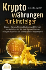 KRYPTOW&Auml;HRUNGEN F&Uuml;R EINSTEIGER - Bitcoin, Ethereum, Altcoins, Blockchain und ICOs leicht verst&auml;ndlich erkl&auml;rt: Wie Sie in digitale W&auml;hrungen intelligent investieren und enorme Gewinne erzielen k&ouml;nnen - Robert A. Wilson