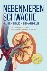 Nebennierenschw&auml;che ganzheitlich behandeln: Das Selbsthilfebuch f&uuml;r mehr Lebensqualit&auml;t, Vitalit&auml;t und Gesundheit - inkl. Lifestyle-Check, Stressmanagement und Ern&auml;hrungsguide mit Rezepten - Andreas Neumann