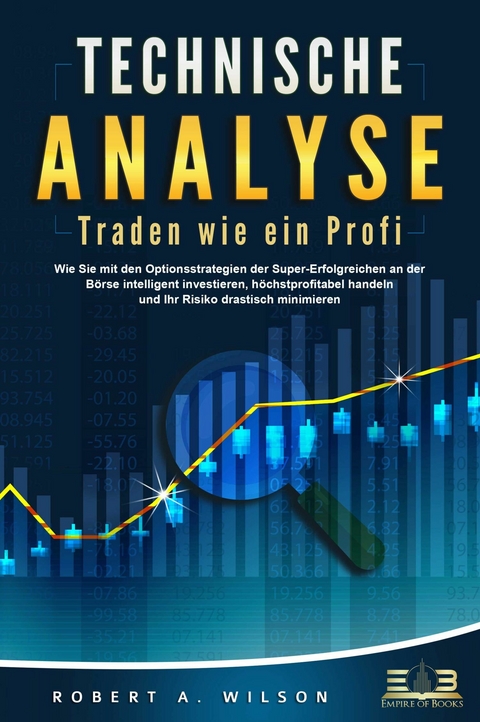 TECHNISCHE ANALYSE - Traden wie ein Profi: Wie Sie mit den Optionsstrategien der Super-Erfolgreichen an der B&ouml;rse intelligent investieren, h&ouml;chstprofitabel handeln und Ihr Risiko drastisch minimieren - Robert A. Wilson