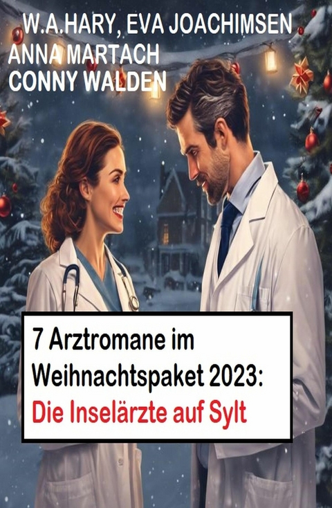 7 Arztromane im Weihnachtspaket 2023: Die Insel&auml;rzte auf Sylt -  Conny Walden,  W. A. Hary,  Eva Joachimsen,  Anna Martach