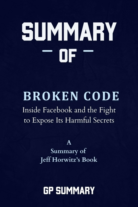 Summary of Broken Code by Jeff Horwitz: Inside Facebook and the Fight to Expose Its Harmful Secrets - GP SUMMARY