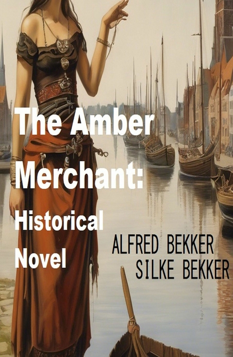The Amber Merchant: Historical Novel - Alfred Bekker, Silke Bekker