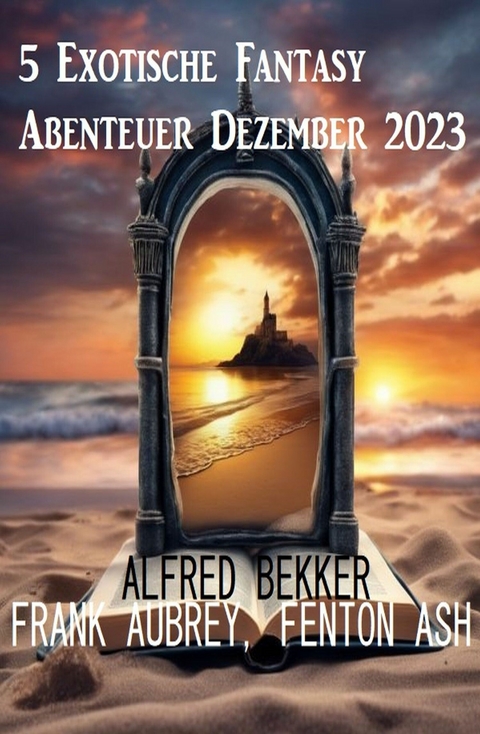 5 Exotische Fantasy Abenteuer Dezember 2023 - Alfred Bekker, Frank Aubrey, Fenton Ash