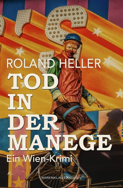 Tod in der Manege &ndash; Ein Wien-Krimi - Roland Heller