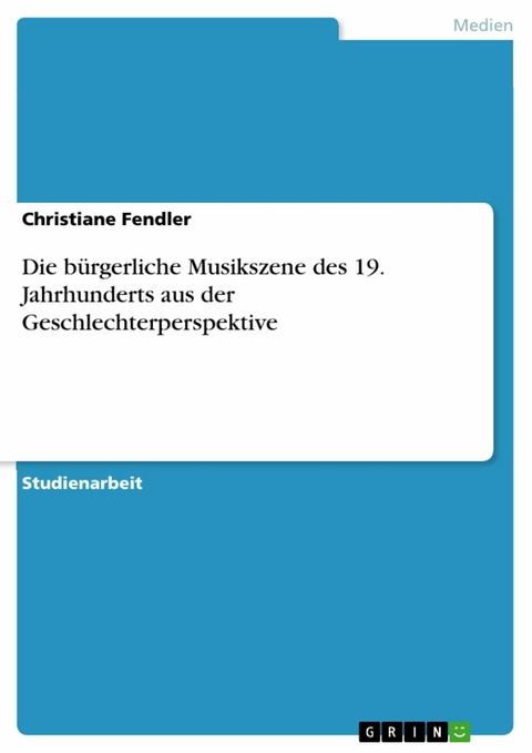 Die b&uuml;rgerliche Musikszene des 19. Jahrhunderts aus der Geschlechterperspektive -  Christiane Fendler