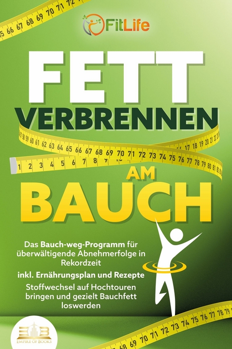 FETT VERBRENNEN AM BAUCH: Das Bauch-weg-Programm f&uuml;r &uuml;berw&auml;ltigende Abnehmerfolge in Rekordzeit inkl. Ern&auml;hrungsplan und Rezepte - Stoffwechsel auf Hochtouren bringen und gezielt Bauchfett loswerden - Fit Life