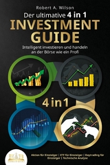 Der ultimative 4 in 1 Investment Guide - Intelligent investieren und handeln an der B&ouml;rse wie ein Profi: Aktien f&uuml;r Einsteiger - ETF f&uuml;r Einsteiger - Daytrading f&uuml;r Einsteiger - Technische Analyse - Robert A. Wilson
