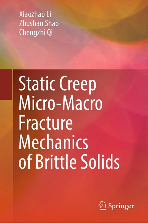 Static Creep Micro-Macro Fracture Mechanics of Brittle Solids - Xiaozhao Li, Zhushan Shao, Chengzhi Qi