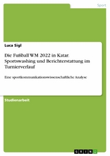 Die Fu&szlig;ball WM 2022 in Katar. Sportswashing und Berichterstattung im Turnierverlauf - Luca Sigl